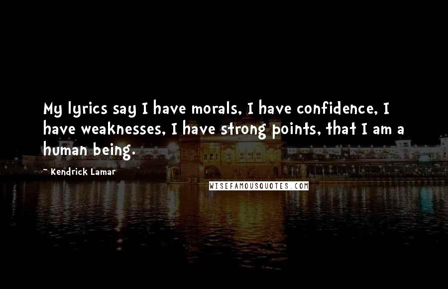 Kendrick Lamar Quotes: My lyrics say I have morals, I have confidence, I have weaknesses, I have strong points, that I am a human being.