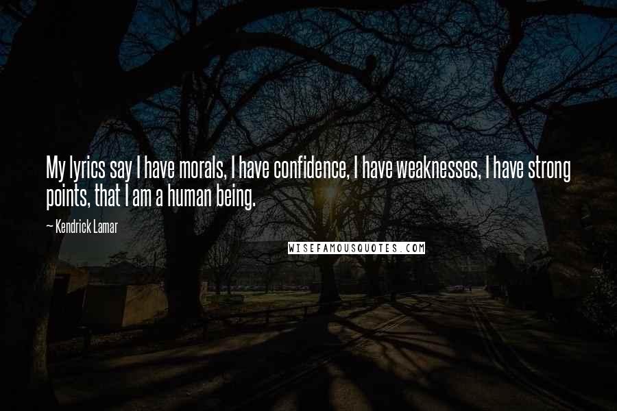 Kendrick Lamar Quotes: My lyrics say I have morals, I have confidence, I have weaknesses, I have strong points, that I am a human being.