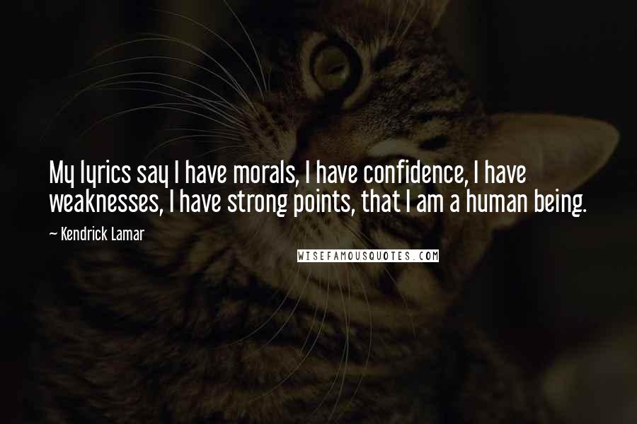 Kendrick Lamar Quotes: My lyrics say I have morals, I have confidence, I have weaknesses, I have strong points, that I am a human being.