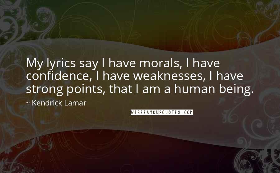 Kendrick Lamar Quotes: My lyrics say I have morals, I have confidence, I have weaknesses, I have strong points, that I am a human being.