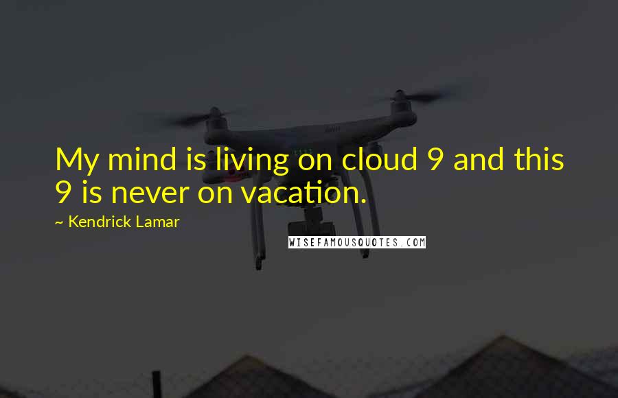 Kendrick Lamar Quotes: My mind is living on cloud 9 and this 9 is never on vacation.