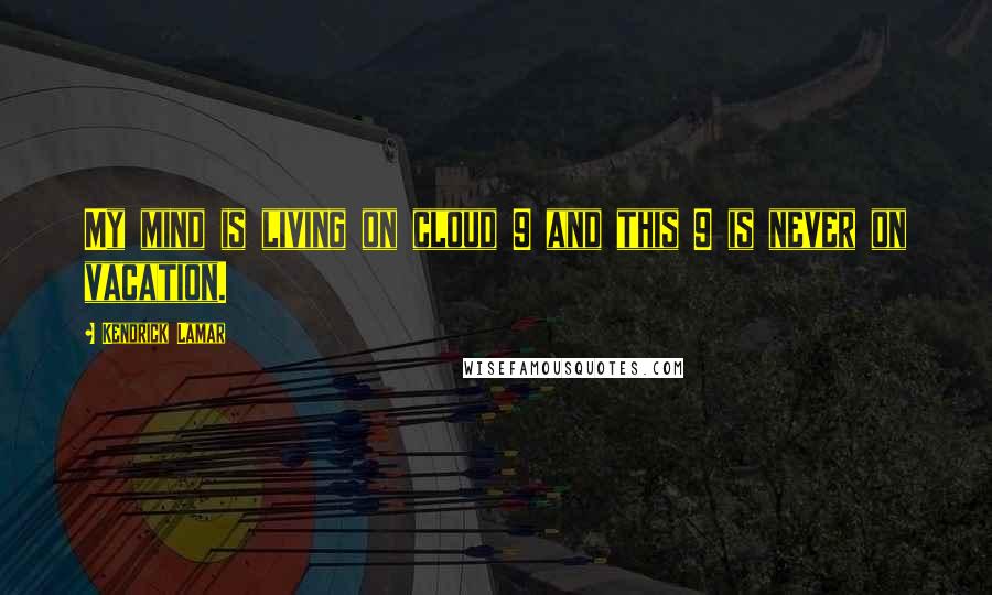 Kendrick Lamar Quotes: My mind is living on cloud 9 and this 9 is never on vacation.