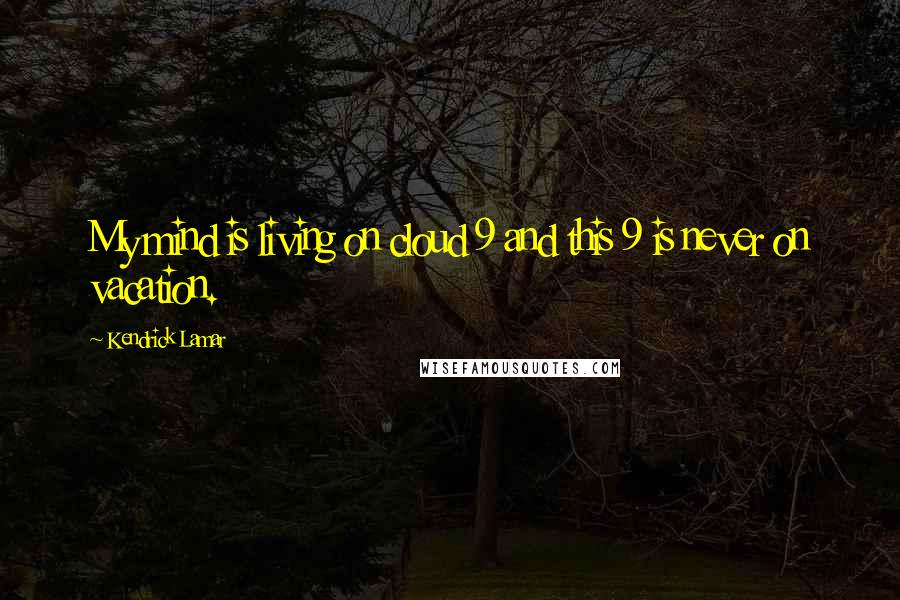 Kendrick Lamar Quotes: My mind is living on cloud 9 and this 9 is never on vacation.