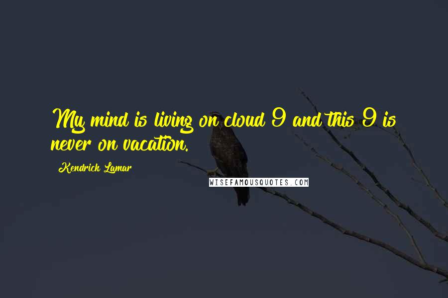 Kendrick Lamar Quotes: My mind is living on cloud 9 and this 9 is never on vacation.