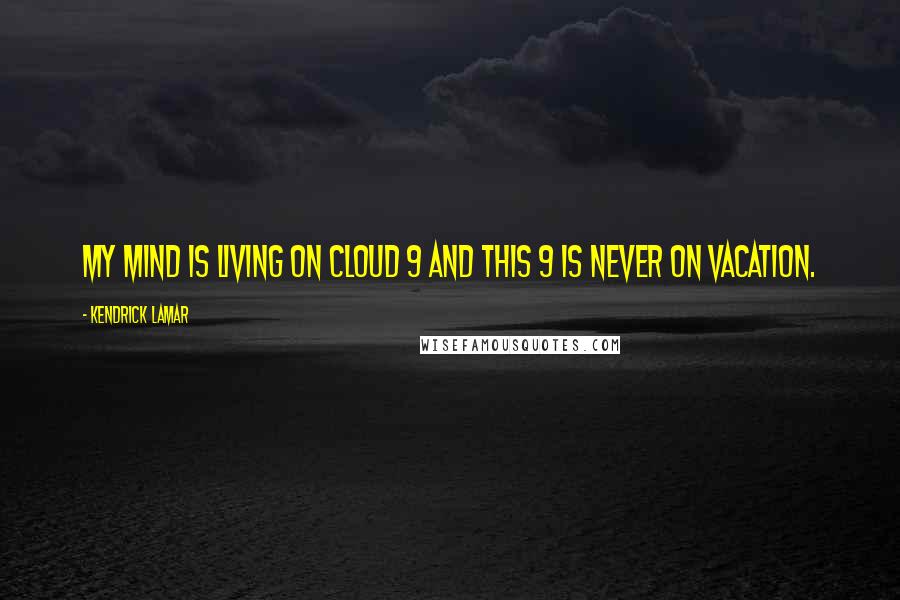 Kendrick Lamar Quotes: My mind is living on cloud 9 and this 9 is never on vacation.