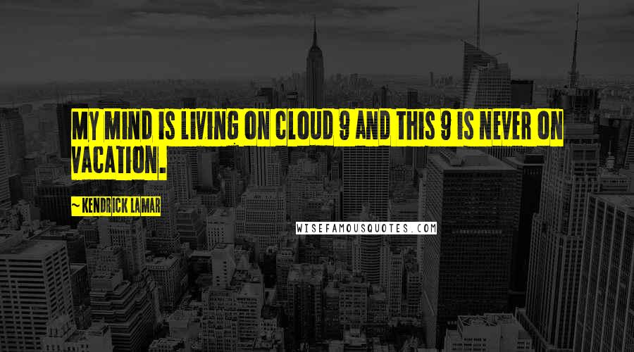 Kendrick Lamar Quotes: My mind is living on cloud 9 and this 9 is never on vacation.