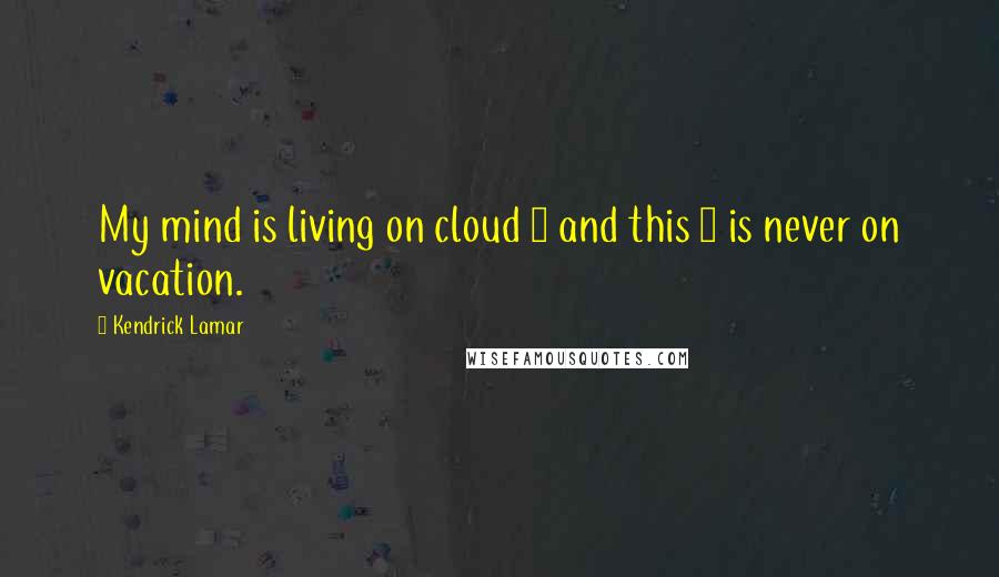 Kendrick Lamar Quotes: My mind is living on cloud 9 and this 9 is never on vacation.