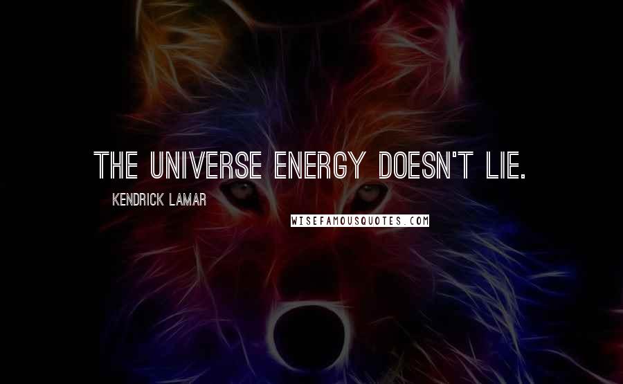 Kendrick Lamar Quotes: The Universe energy doesn't lie.