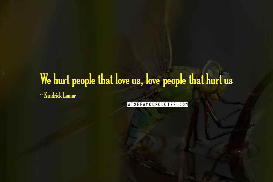 Kendrick Lamar Quotes: We hurt people that love us, love people that hurt us