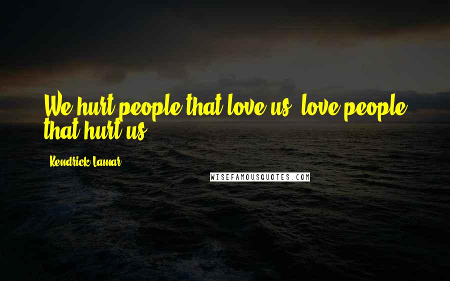 Kendrick Lamar Quotes: We hurt people that love us, love people that hurt us