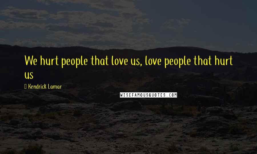 Kendrick Lamar Quotes: We hurt people that love us, love people that hurt us