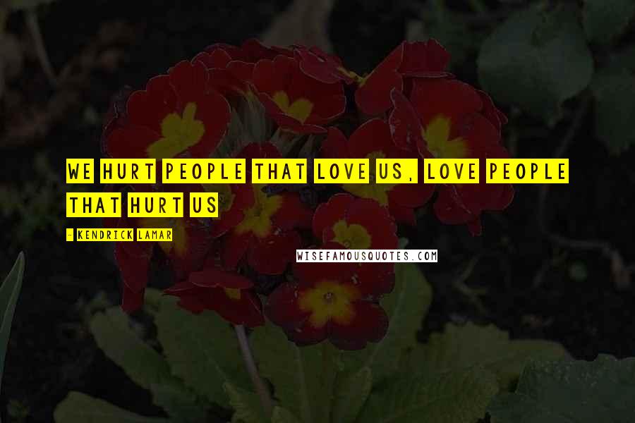 Kendrick Lamar Quotes: We hurt people that love us, love people that hurt us