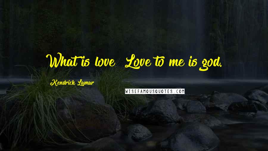 Kendrick Lamar Quotes: What is love? Love to me is god.