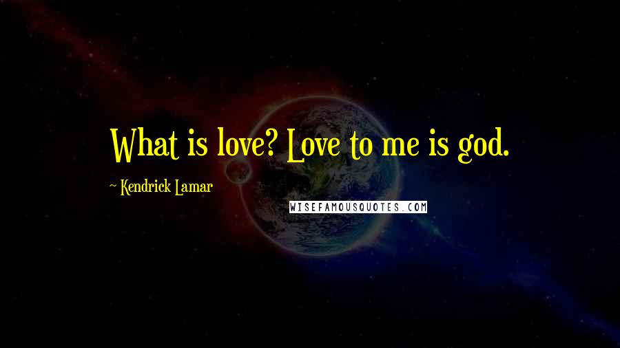 Kendrick Lamar Quotes: What is love? Love to me is god.