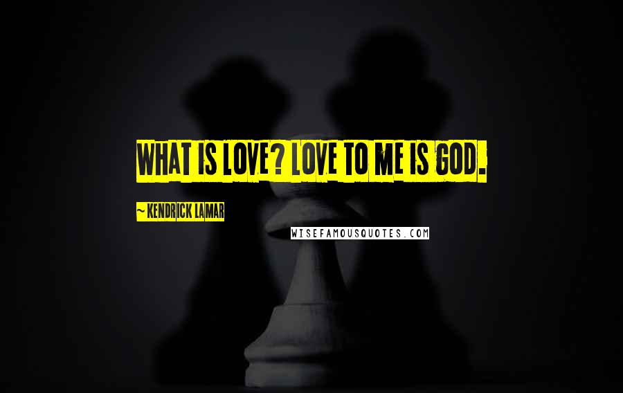 Kendrick Lamar Quotes: What is love? Love to me is god.