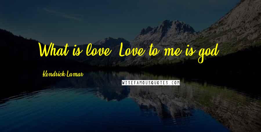 Kendrick Lamar Quotes: What is love? Love to me is god.