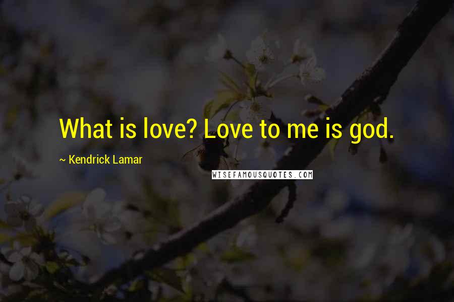Kendrick Lamar Quotes: What is love? Love to me is god.