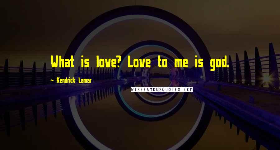 Kendrick Lamar Quotes: What is love? Love to me is god.