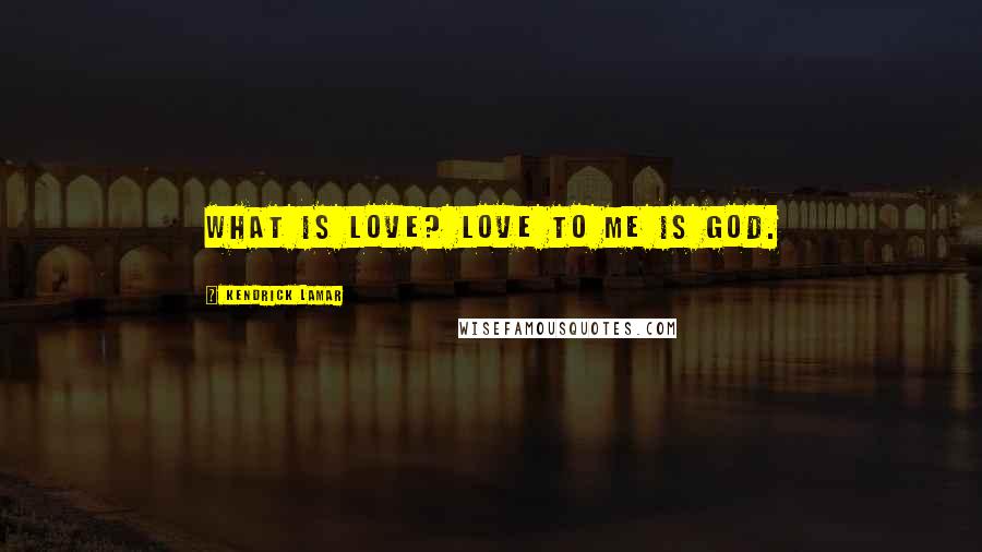 Kendrick Lamar Quotes: What is love? Love to me is god.