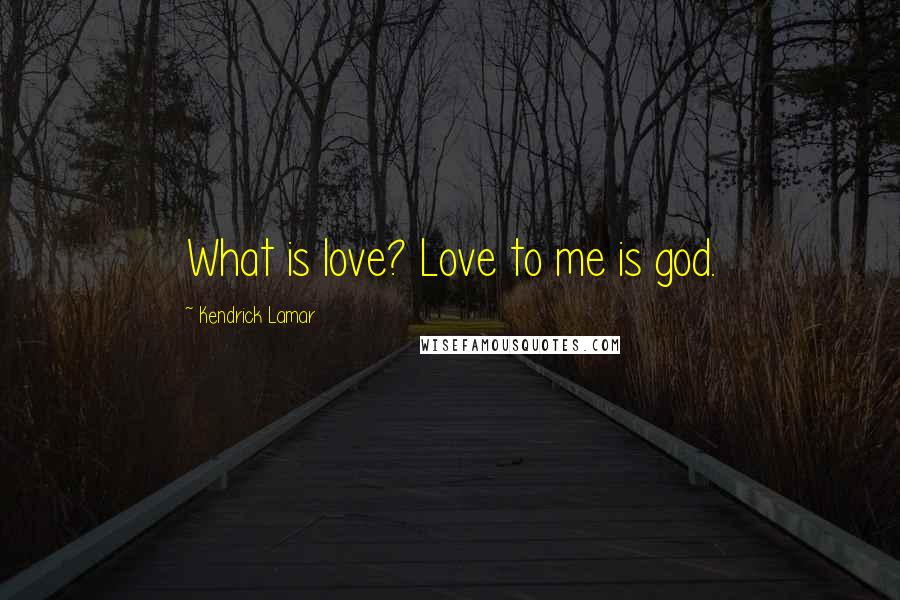 Kendrick Lamar Quotes: What is love? Love to me is god.