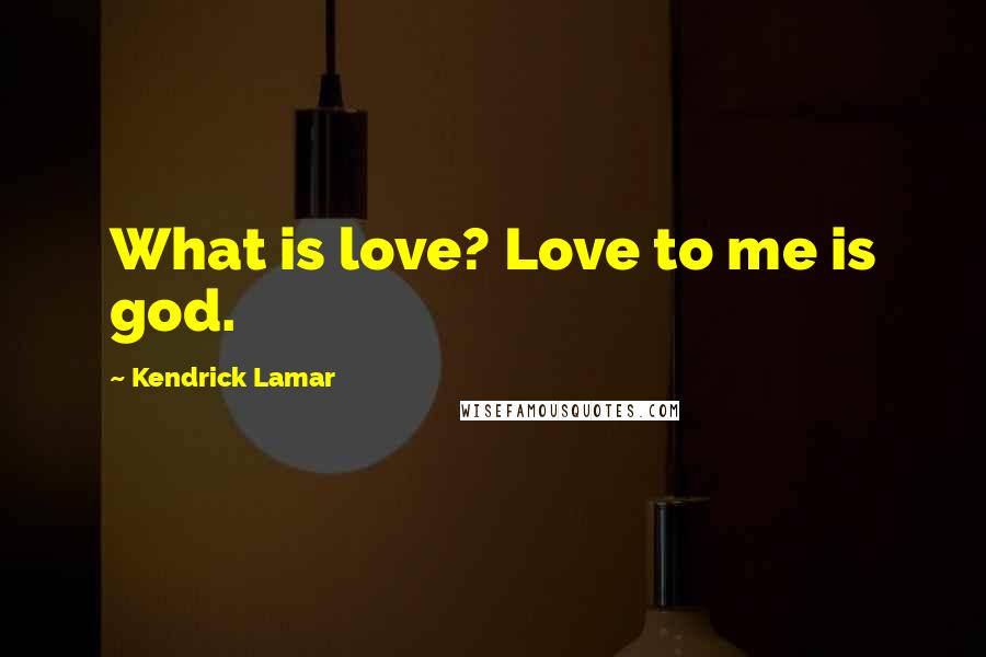 Kendrick Lamar Quotes: What is love? Love to me is god.