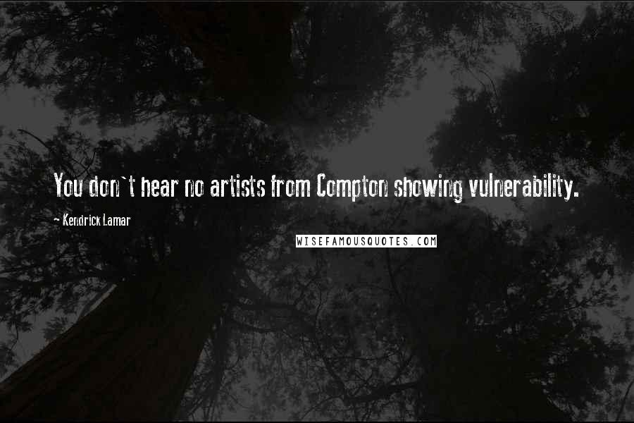 Kendrick Lamar Quotes: You don't hear no artists from Compton showing vulnerability.