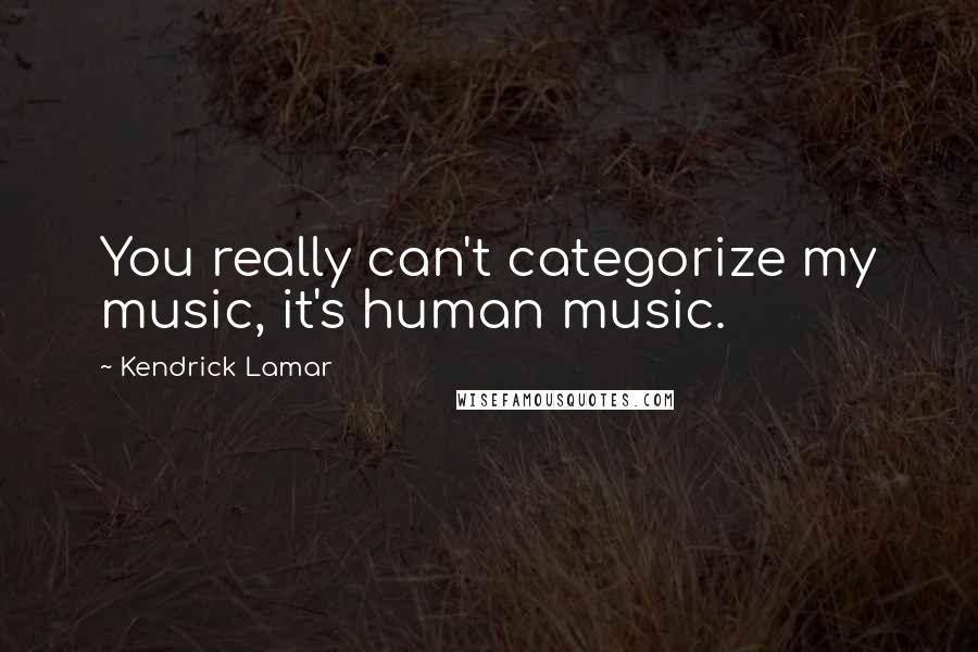 Kendrick Lamar Quotes: You really can't categorize my music, it's human music.
