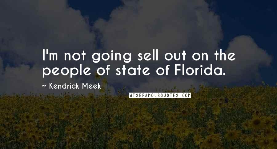 Kendrick Meek Quotes: I'm not going sell out on the people of state of Florida.