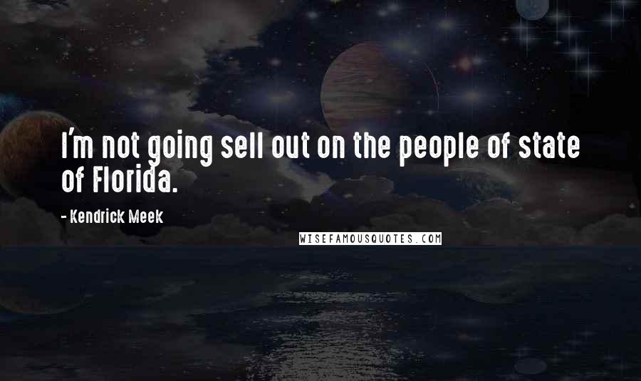 Kendrick Meek Quotes: I'm not going sell out on the people of state of Florida.