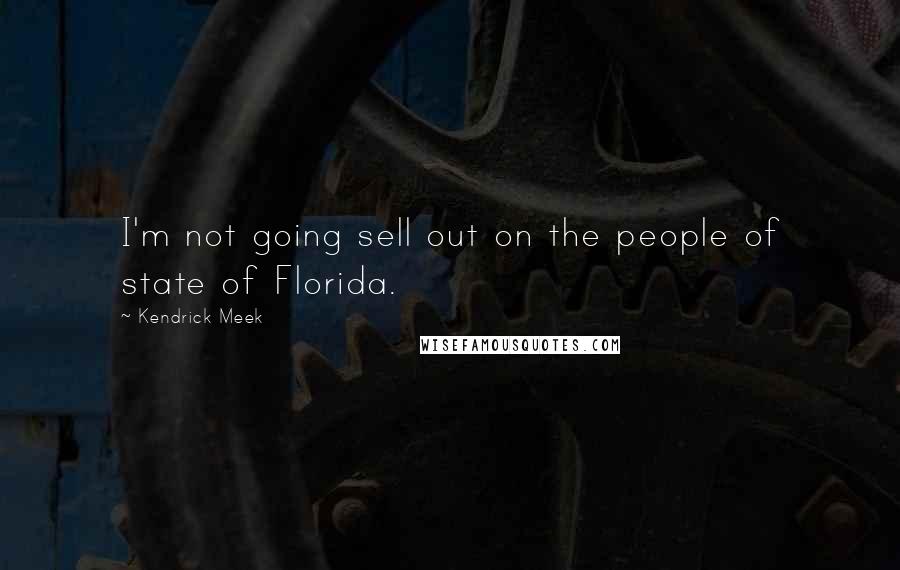 Kendrick Meek Quotes: I'm not going sell out on the people of state of Florida.