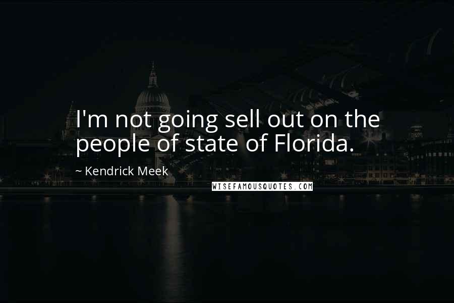 Kendrick Meek Quotes: I'm not going sell out on the people of state of Florida.