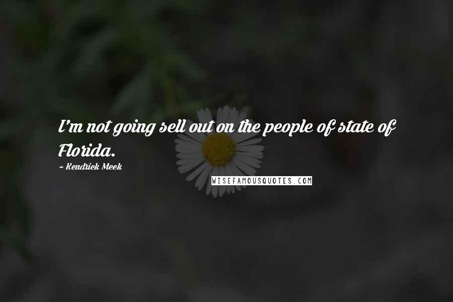 Kendrick Meek Quotes: I'm not going sell out on the people of state of Florida.