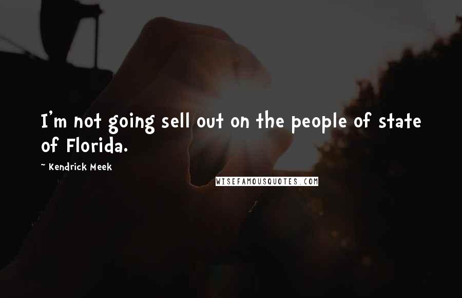 Kendrick Meek Quotes: I'm not going sell out on the people of state of Florida.