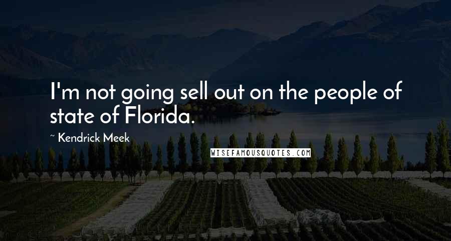 Kendrick Meek Quotes: I'm not going sell out on the people of state of Florida.