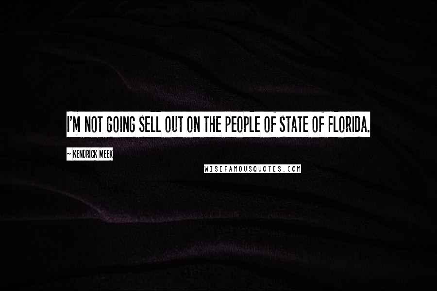 Kendrick Meek Quotes: I'm not going sell out on the people of state of Florida.