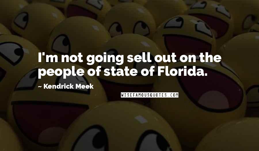 Kendrick Meek Quotes: I'm not going sell out on the people of state of Florida.