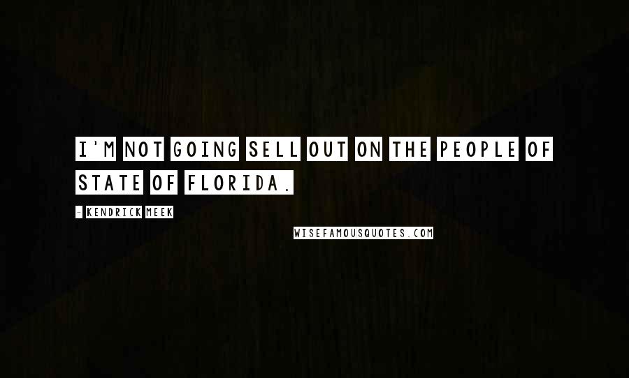 Kendrick Meek Quotes: I'm not going sell out on the people of state of Florida.