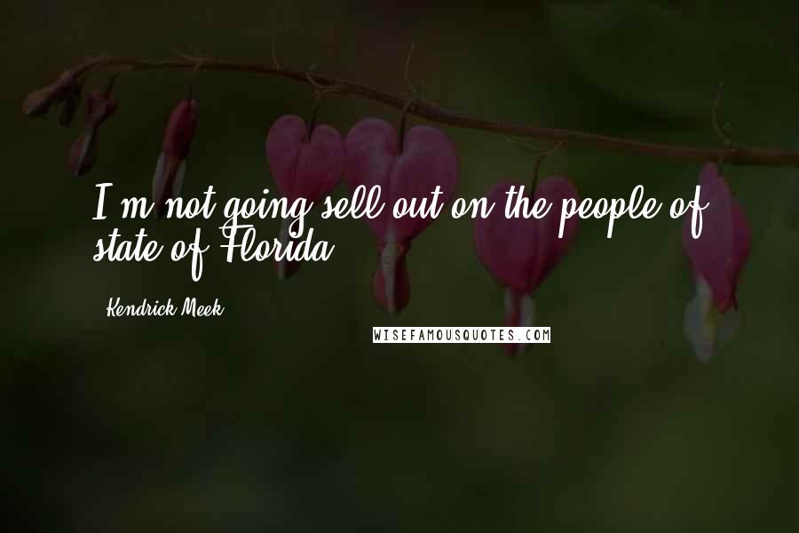 Kendrick Meek Quotes: I'm not going sell out on the people of state of Florida.