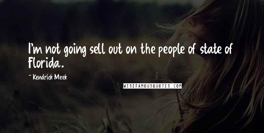 Kendrick Meek Quotes: I'm not going sell out on the people of state of Florida.