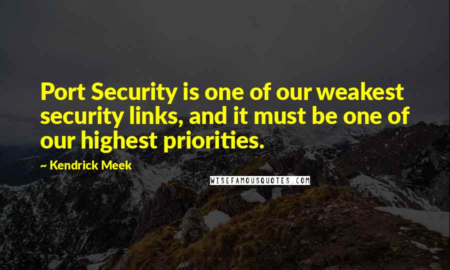 Kendrick Meek Quotes: Port Security is one of our weakest security links, and it must be one of our highest priorities.