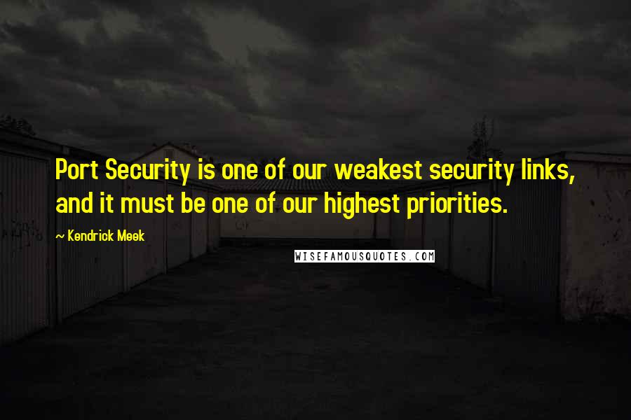 Kendrick Meek Quotes: Port Security is one of our weakest security links, and it must be one of our highest priorities.