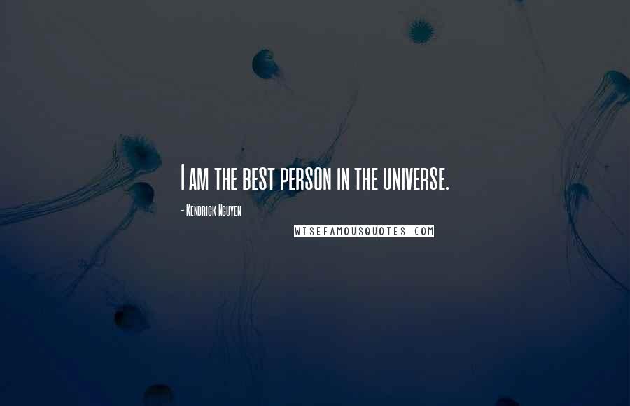 Kendrick Nguyen Quotes: I am the best person in the universe.