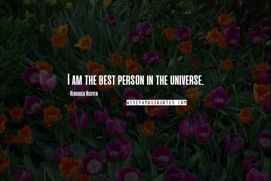 Kendrick Nguyen Quotes: I am the best person in the universe.