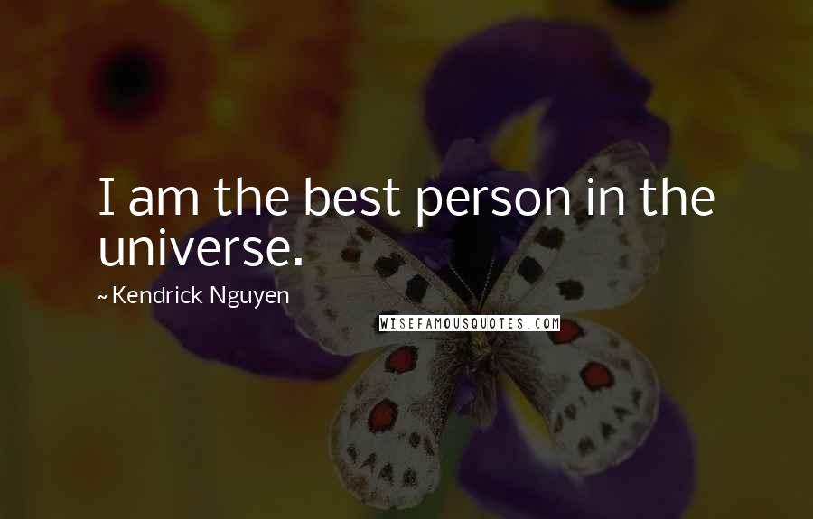Kendrick Nguyen Quotes: I am the best person in the universe.
