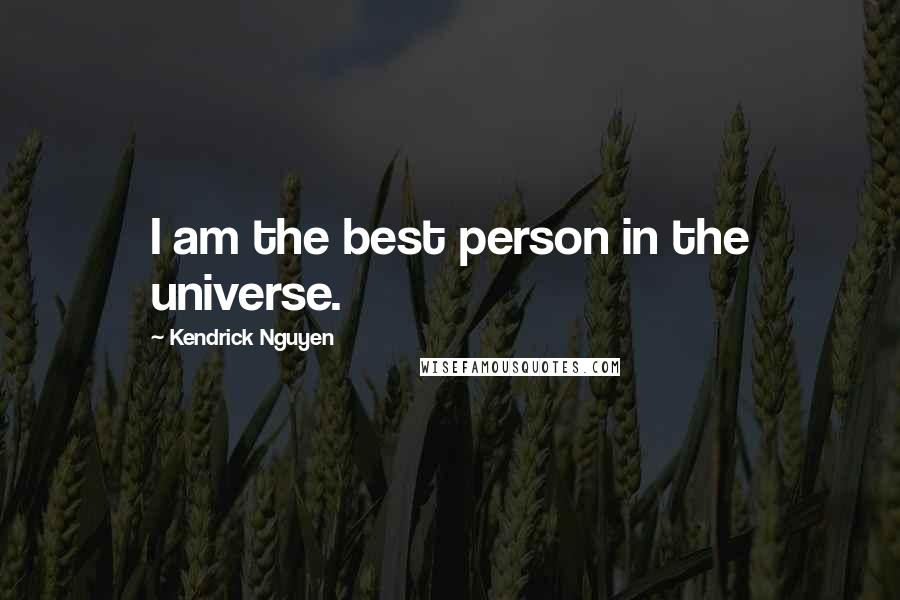 Kendrick Nguyen Quotes: I am the best person in the universe.