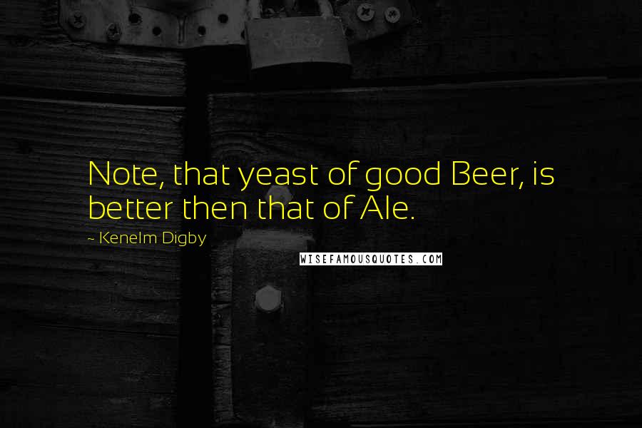 Kenelm Digby Quotes: Note, that yeast of good Beer, is better then that of Ale.