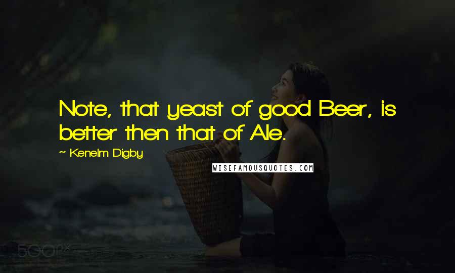 Kenelm Digby Quotes: Note, that yeast of good Beer, is better then that of Ale.