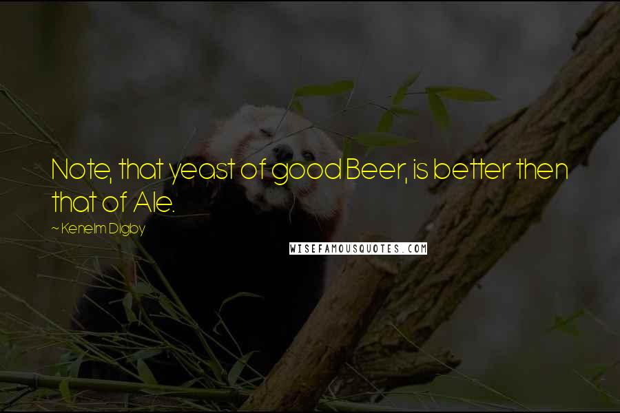 Kenelm Digby Quotes: Note, that yeast of good Beer, is better then that of Ale.