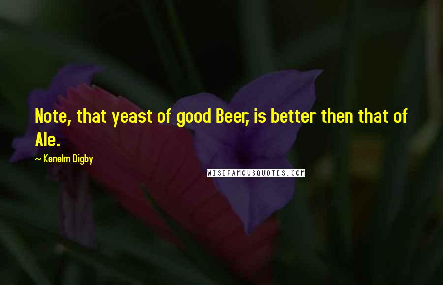 Kenelm Digby Quotes: Note, that yeast of good Beer, is better then that of Ale.