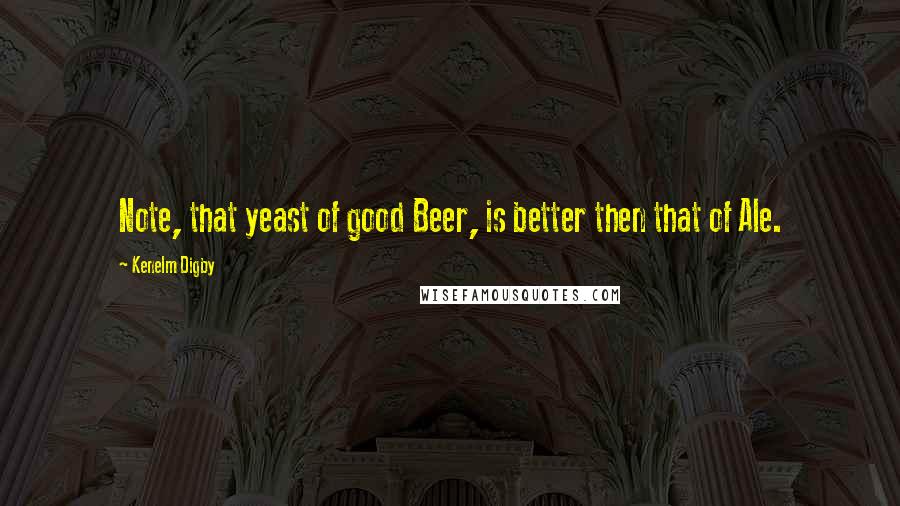 Kenelm Digby Quotes: Note, that yeast of good Beer, is better then that of Ale.